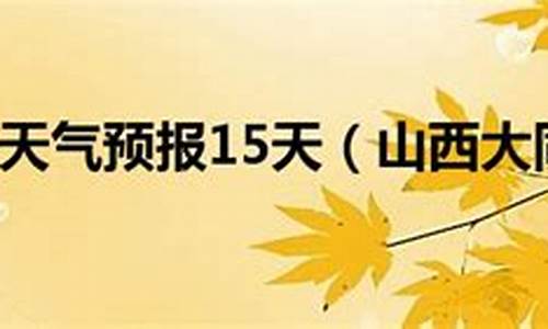 山西大同天气预报一周天气穿衣_山西大同天气预报15天查询