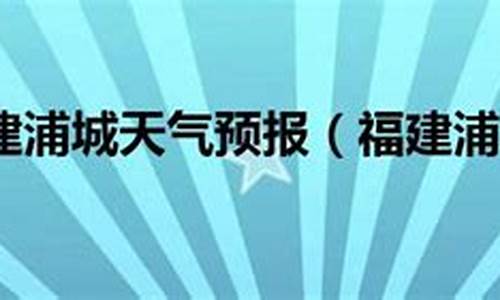 浦城天气预报15天查询百度_浦城天气预报