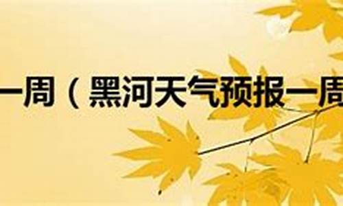 2021年黑河全年天气预报_黑河一周天气变化情况分析