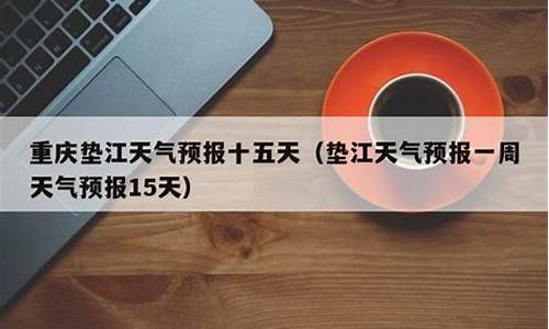 垫江天气预报15天查询结果_垫江一周天气预报15天准确一览表