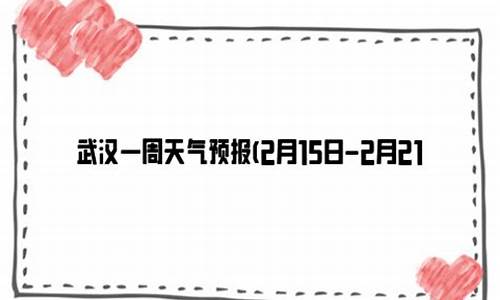 武汉最近一周天气预报15天情况最新消息_武汉最近一周天气预报15天情况最新